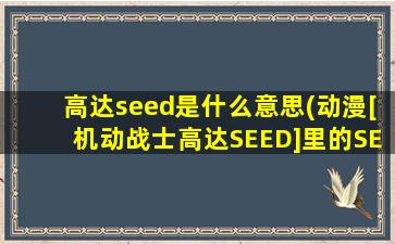 高达seed是什么意思(动漫[机动战士高达SEED]里的SEED是什么意思)